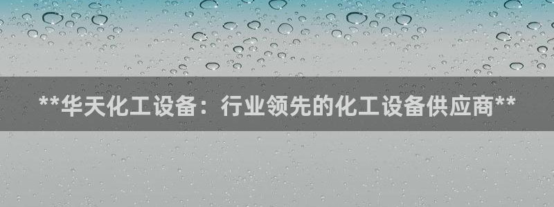 门徒平台上级：**华天化工设备：行业领先的化工设备供应商**