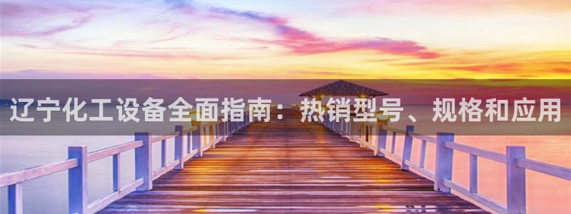 门徒平台设7O777：辽宁化工设备全面指南：热销型
