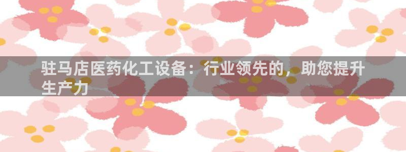 门徒娱乐：驻马店医药化工设备：行业领先的，助您提升