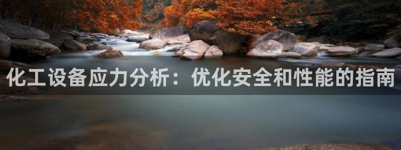 门徒娱乐注册下载：化工设备应力分析：优化安全和性能