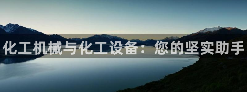门徒娱乐线上客服：化工机械与化工设备：您的坚实助手