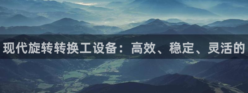 门徒平台注册登陆：现代旋转转换工设备：高效、稳定、