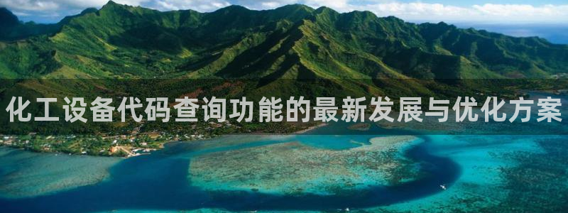 门徒娱乐平台下载安装：化工设备代码查询功能的最新发展与优化方